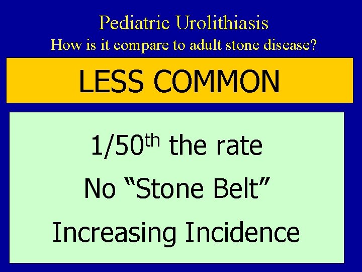 Pediatric Urolithiasis How is it compare to adult stone disease? LESS COMMON th 1/50 Pediatric Urolithiasis How is it compare to adult stone disease? LESS COMMON th 1/50