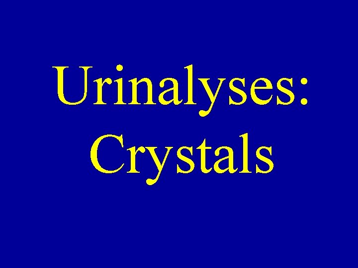 Urinalyses: Crystals Urinalyses: Crystals
