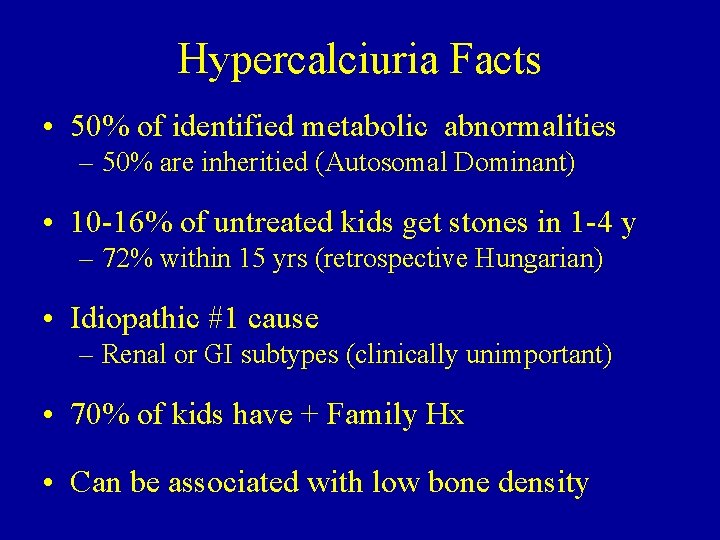 Hypercalciuria Facts • 50% of identified metabolic abnormalities – 50% are inheritied (Autosomal Dominant) Hypercalciuria Facts • 50% of identified metabolic abnormalities – 50% are inheritied (Autosomal Dominant)