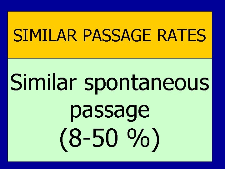 SIMILAR PASSAGE RATES Similar spontaneous passage (8 -50 %) SIMILAR PASSAGE RATES Similar spontaneous passage (8 -50 %)