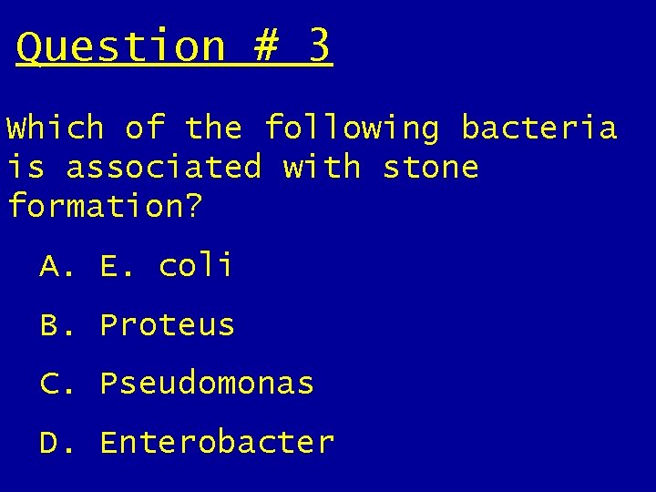 Question # 3 Which of the following bacteria is associated with stone formation? A. Question # 3 Which of the following bacteria is associated with stone formation? A.