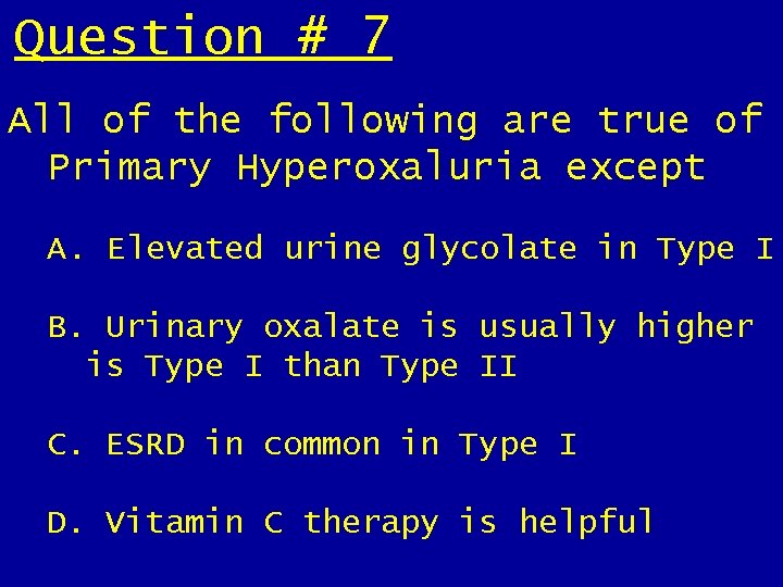 Question # 7 All of the following are true of Primary Hyperoxaluria except A. Question # 7 All of the following are true of Primary Hyperoxaluria except A.