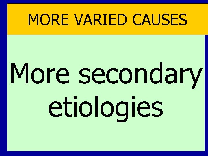 MORE VARIED CAUSES More secondary etiologies MORE VARIED CAUSES More secondary etiologies