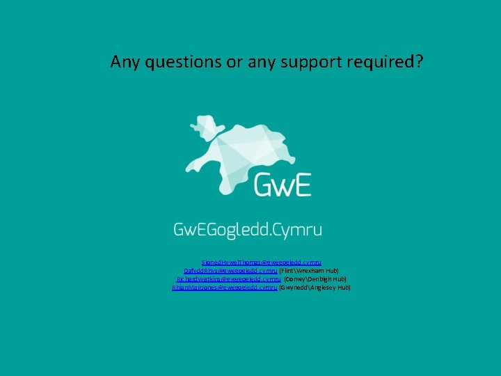 Any questions or any support required? Sioned. Hywel. Thomas@gwegogledd. cymru Dafydd. Rhys@gwegogledd. cymru (FlintWrexham