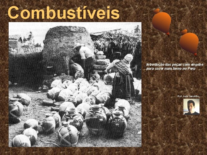 Combustíveis Introdução das peças com engobe para cozer num forno no Peru Prof. Luís