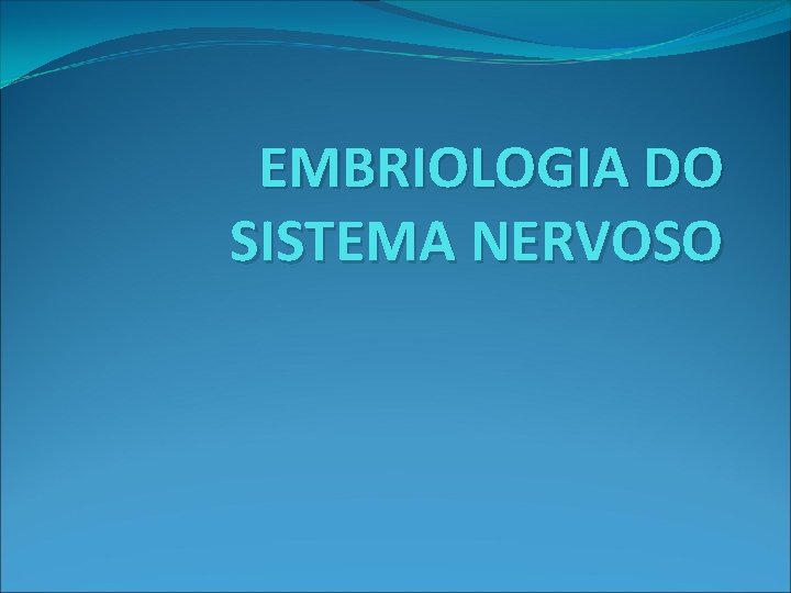 EMBRIOLOGIA DO SISTEMA NERVOSO 