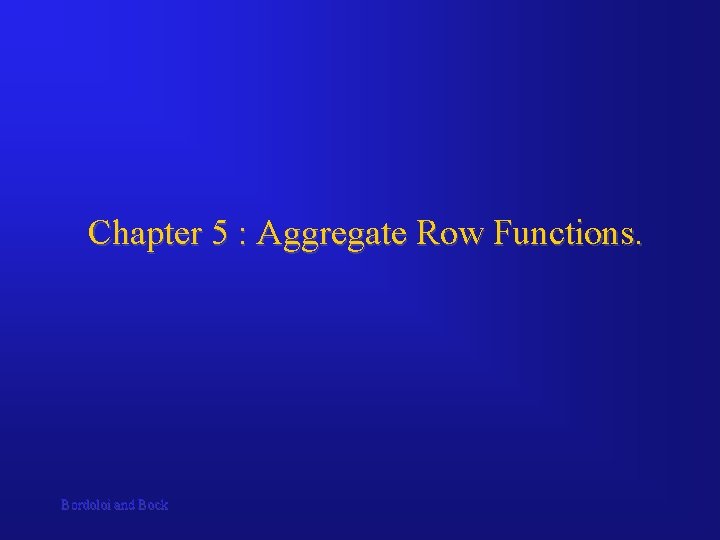 Chapter 5 : Aggregate Row Functions. Bordoloi and Bock 