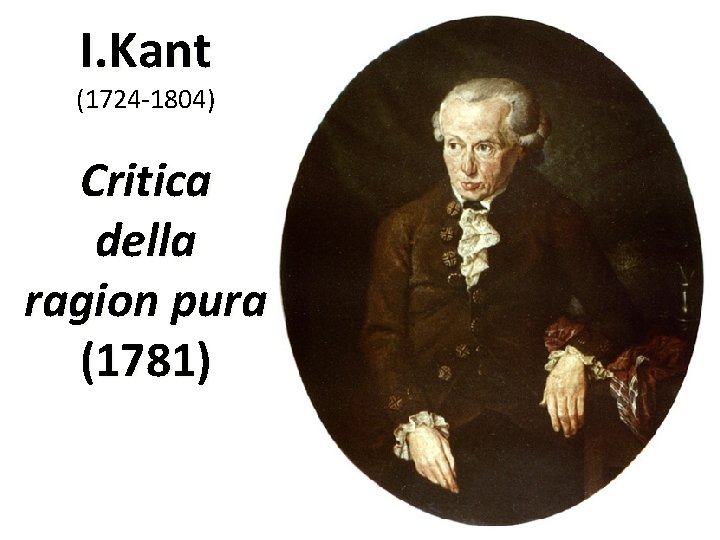 I. Kant (1724 1804) Critica della ragion pura (1781) 