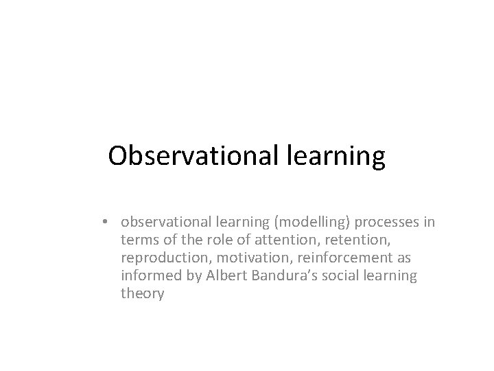 Observational learning • observational learning (modelling) processes in terms of the role of attention,