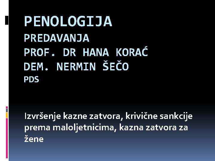 PENOLOGIJA PREDAVANJA PROF. DR HANA KORAĆ DEM. NERMIN ŠEČO PDS Izvršenje kazne zatvora, krivične