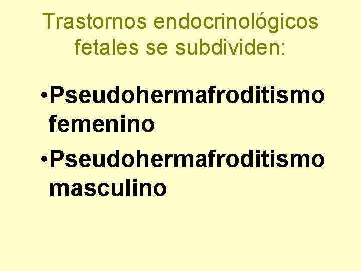 Trastornos endocrinológicos fetales se subdividen: • Pseudohermafroditismo femenino • Pseudohermafroditismo masculino 