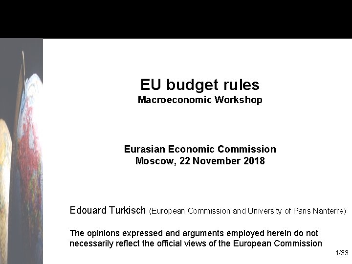 EU budget rules Macroeconomic Workshop Eurasian Economic Commission Moscow, 22 November 2018 Edouard Turkisch