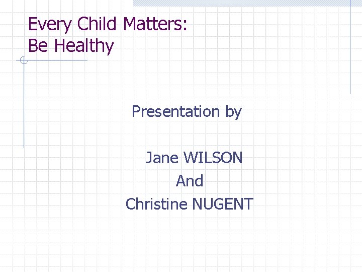 Every Child Matters: Be Healthy Presentation by Jane WILSON And Christine NUGENT 