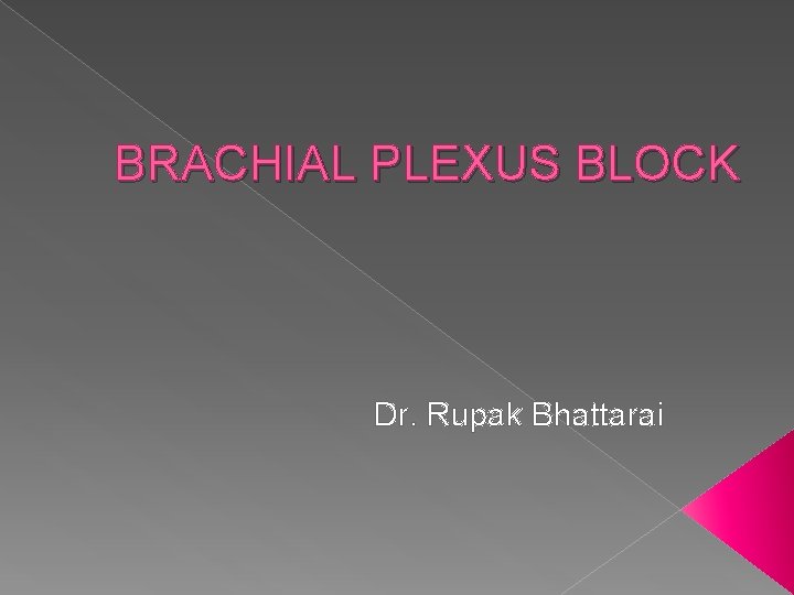 BRACHIAL PLEXUS BLOCK Dr. Rupak Bhattarai 