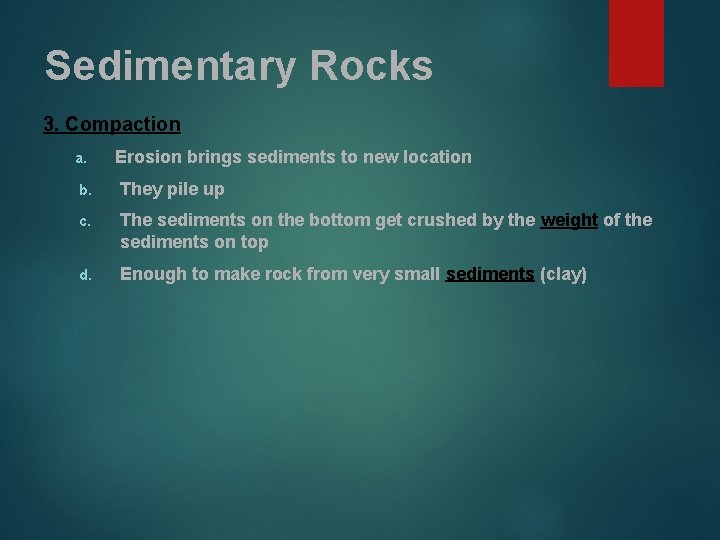 Sedimentary Rocks 3. Compaction a. Erosion brings sediments to new location b. They pile