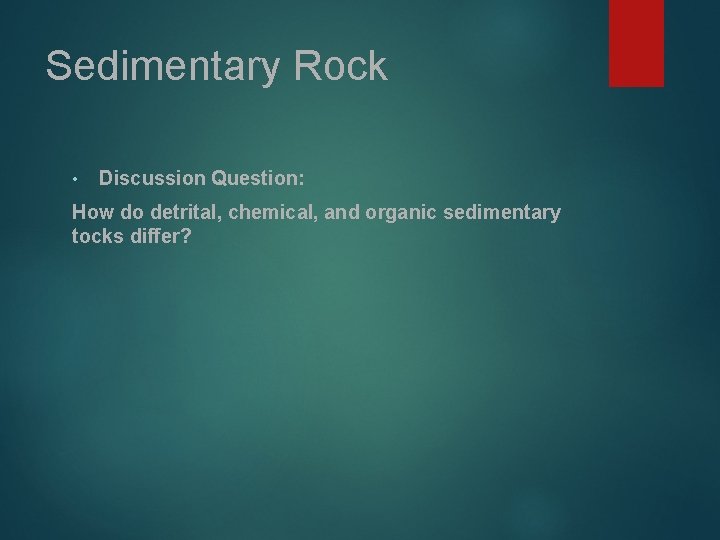 Sedimentary Rock • Discussion Question: How do detrital, chemical, and organic sedimentary tocks differ?