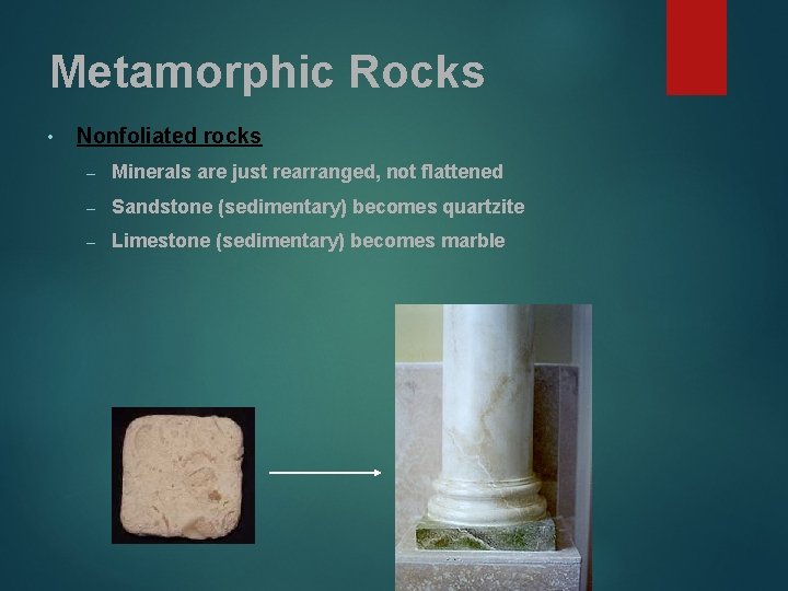 Metamorphic Rocks • Nonfoliated rocks – Minerals are just rearranged, not flattened – Sandstone