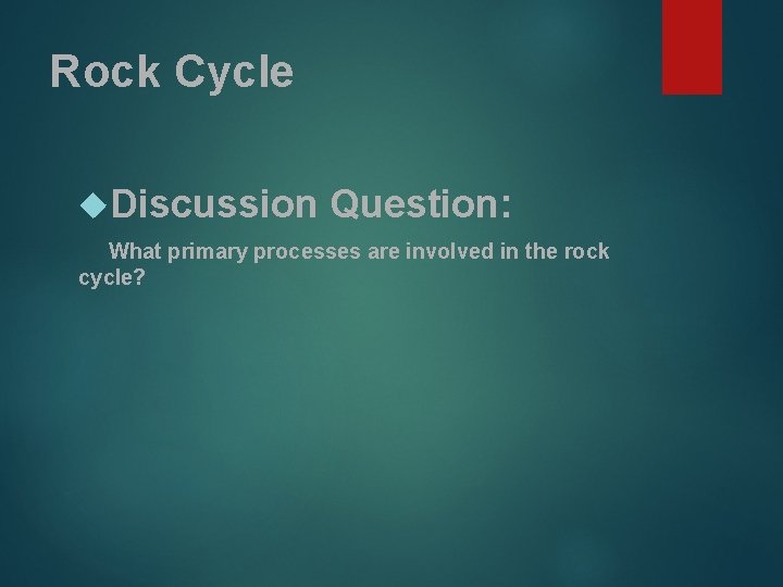 Rock Cycle Discussion Question: What primary processes are involved in the rock cycle? 