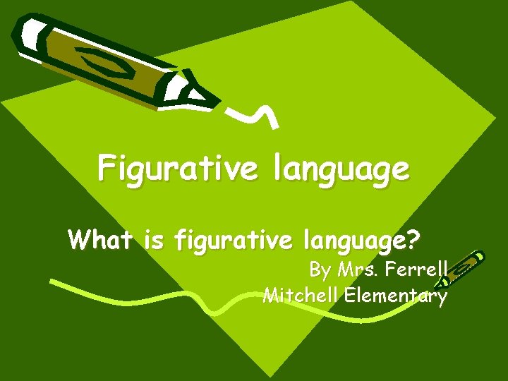 Figurative language What is figurative language? By Mrs. Ferrell Mitchell Elementary 