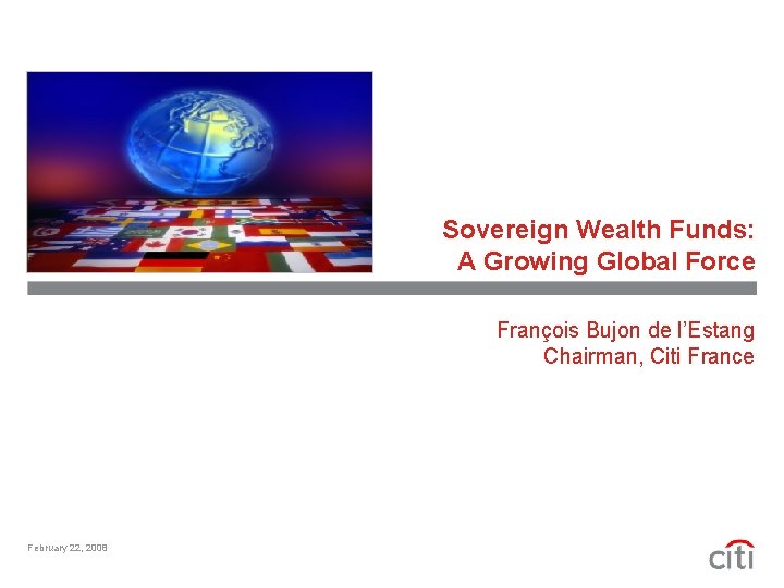 Sovereign Wealth Funds: A Growing Global Force François Bujon de l’Estang Chairman, Citi France