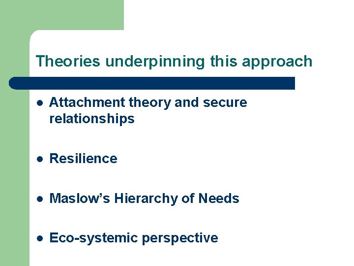 Theories underpinning this approach l Attachment theory and secure relationships l Resilience l Maslow’s Theories underpinning this approach l Attachment theory and secure relationships l Resilience l Maslow’s
