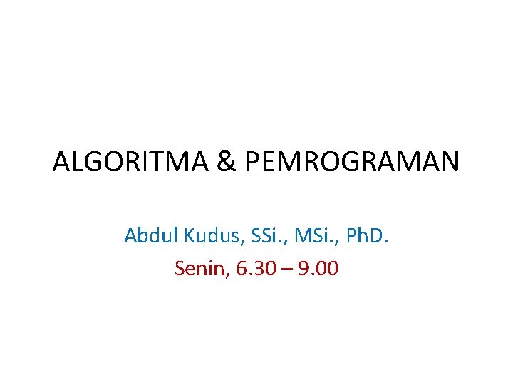 ALGORITMA & PEMROGRAMAN Abdul Kudus, SSi. , MSi. , Ph. D. Senin, 6. 30