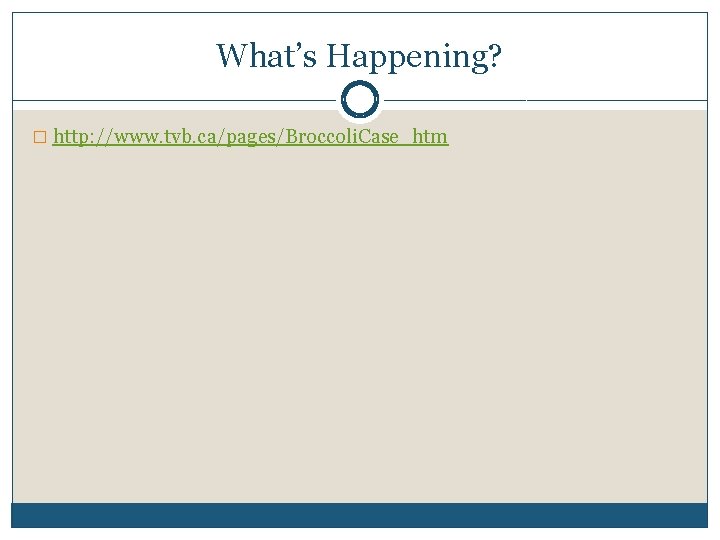 What’s Happening? � http: //www. tvb. ca/pages/Broccoli. Case_htm What’s Happening? � http: //www. tvb. ca/pages/Broccoli. Case_htm
