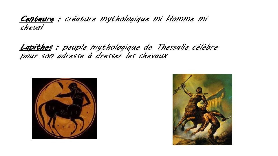 Centaure : créature mythologique mi Homme mi cheval Lapithes : peuple mythologique de Thessalie