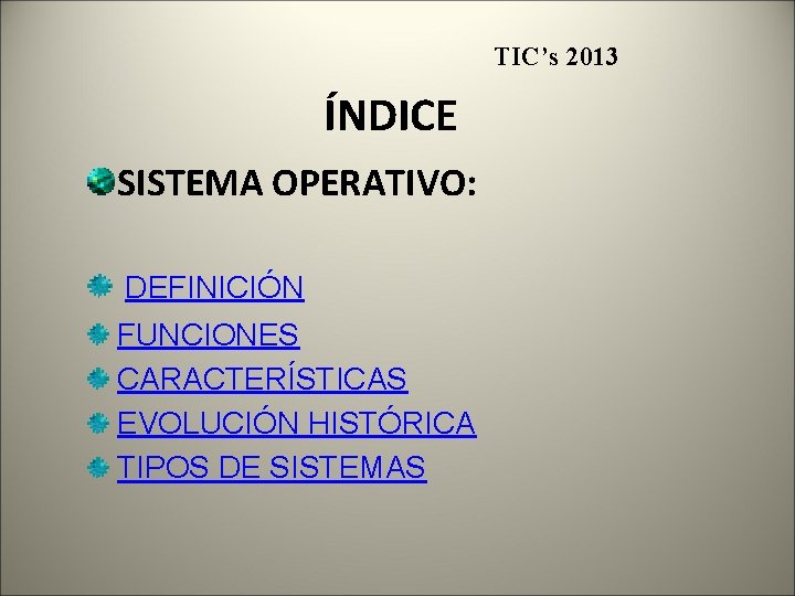 TIC’s 2013 ÍNDICE SISTEMA OPERATIVO: DEFINICIÓN FUNCIONES CARACTERÍSTICAS EVOLUCIÓN HISTÓRICA TIPOS DE SISTEMAS 