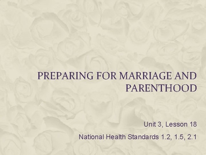 PREPARING FOR MARRIAGE AND PARENTHOOD Unit 3, Lesson 18 National Health Standards 1. 2,