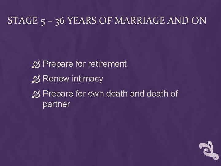 STAGE 5 – 36 YEARS OF MARRIAGE AND ON Prepare for retirement Renew intimacy