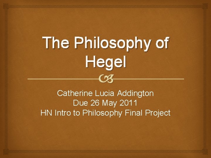 The Philosophy of Hegel Catherine Lucia Addington Due 26 May 2011 HN Intro to