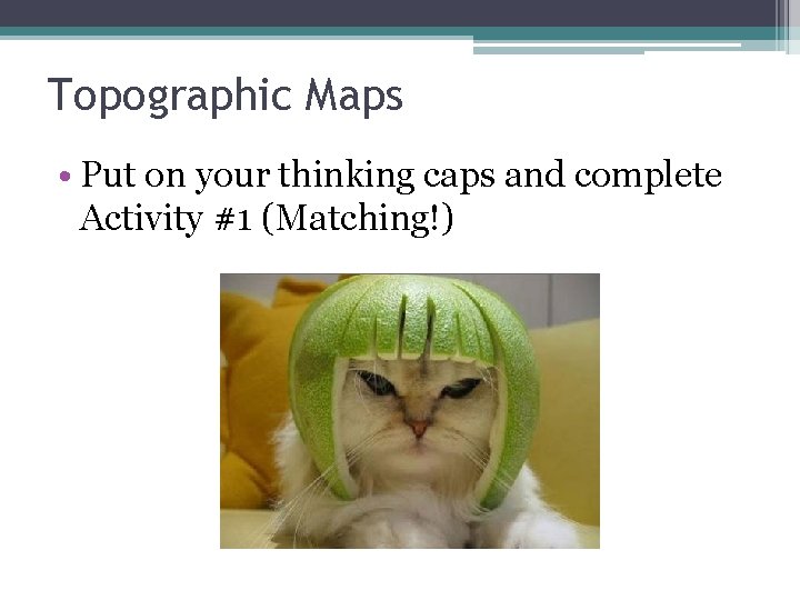 Topographic Maps • Put on your thinking caps and complete Activity #1 (Matching!) 