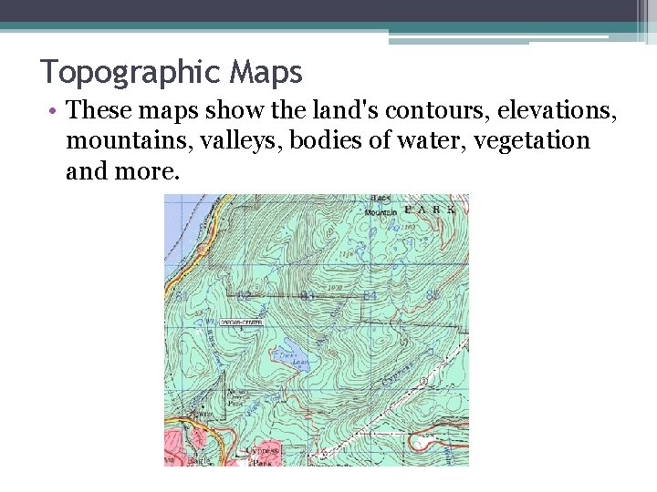 Topographic Maps • These maps show the land's contours, elevations, mountains, valleys, bodies of