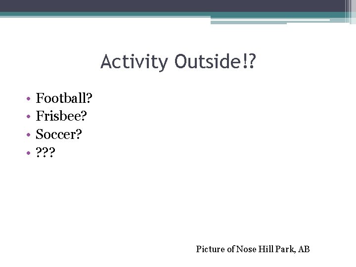 Activity Outside!? • • Football? Frisbee? Soccer? ? Picture of Nose Hill Park, AB