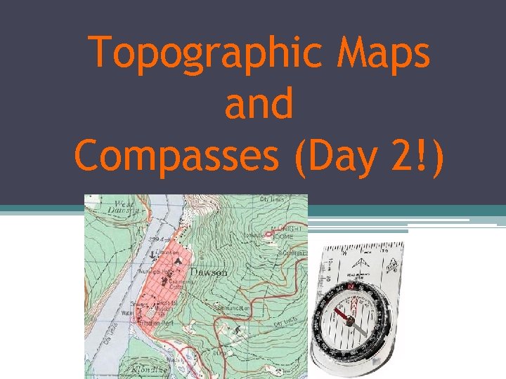 Topographic Maps and Compasses (Day 2!) 