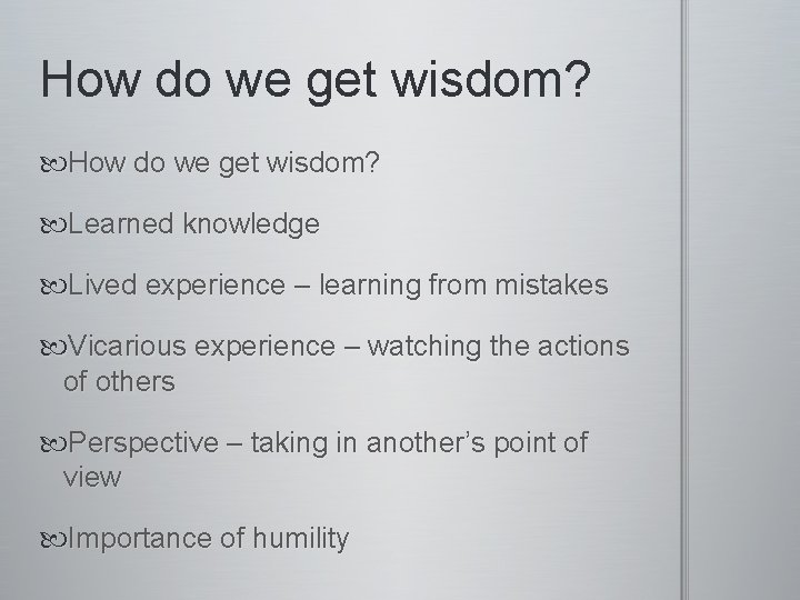 How do we get wisdom? Learned knowledge Lived experience – learning from mistakes Vicarious