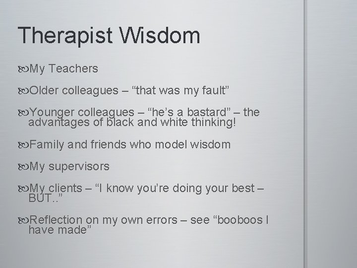 Therapist Wisdom My Teachers Older colleagues – “that was my fault” Younger colleagues –