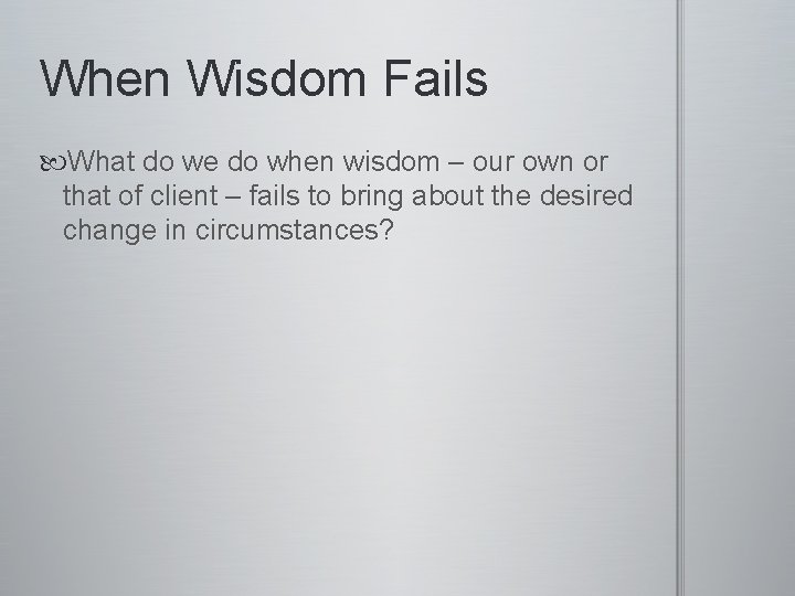 When Wisdom Fails What do we do when wisdom – our own or that