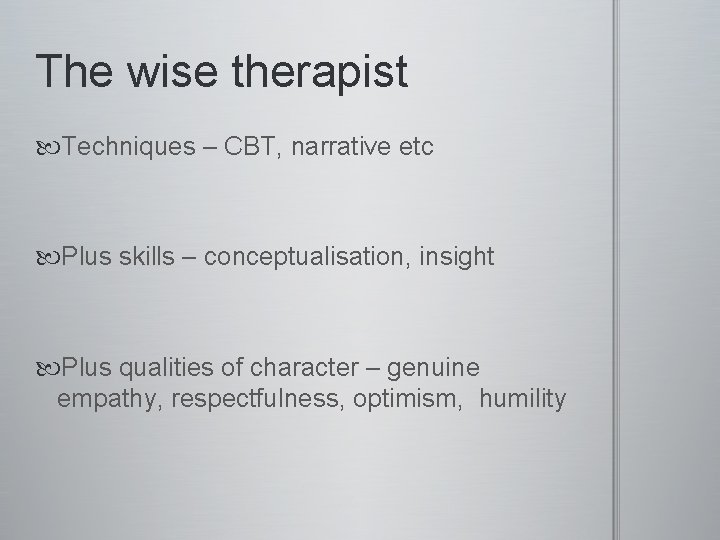 The wise therapist Techniques – CBT, narrative etc Plus skills – conceptualisation, insight Plus