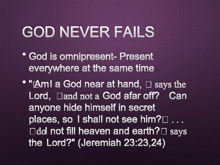 GOD NEVER FAILS • GOD IS OMNIPRESENT-PRESENT EVERYWHERE AT THE SAME TIME • "�
