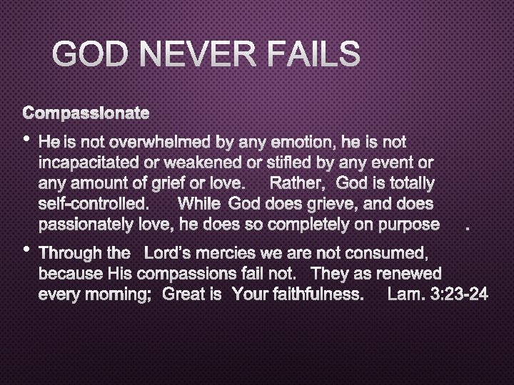 GOD NEVER FAILS COMPASSIONATE • HE IS NOT OVERWHELMED BY ANY EMOTION, HE IS
