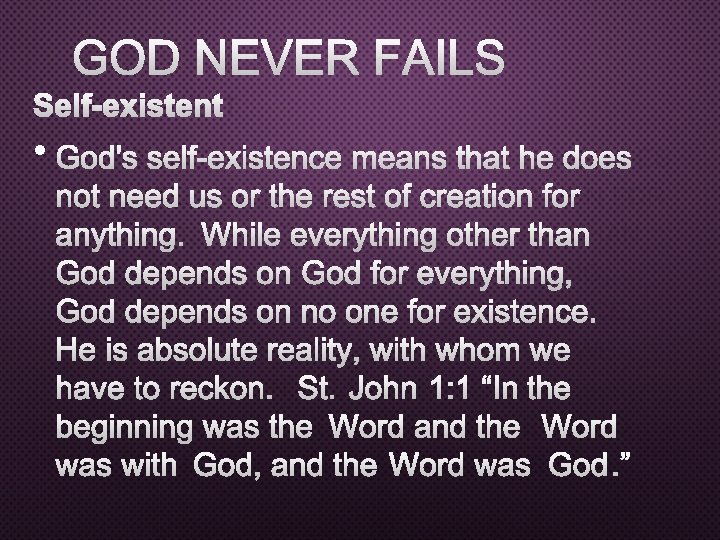 GOD NEVER FAILS SELF-EXISTENT • GOD'S SELF-EXISTENCE MEANS THAT HE DOES NOT NEED US