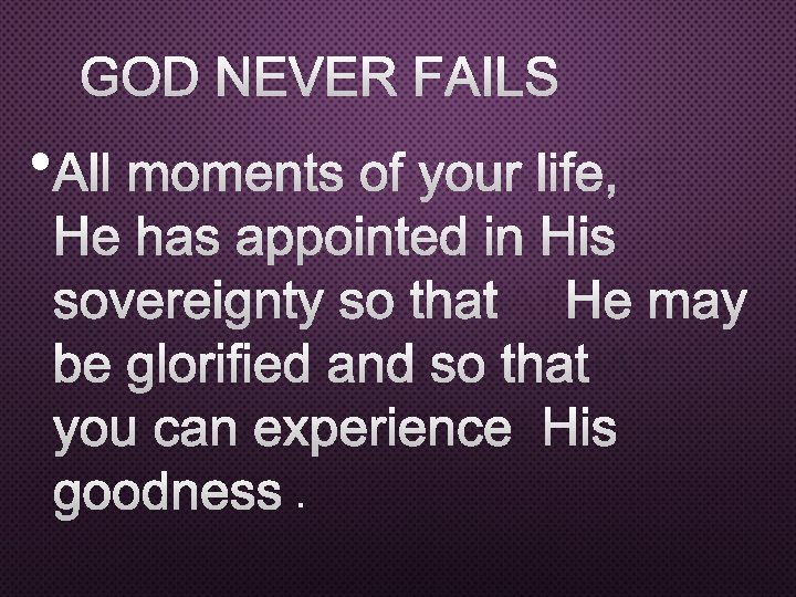 GOD NEVER FAILS • ALL MOMENTS OF YOUR LIFE, HE HAS APPOINTED IN HIS