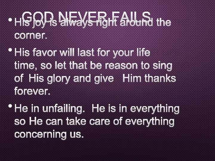 NEVER FAILS • HGOD IS JOY IS ALWAYS RIGHT AROUND THE CORNER. • HIS
