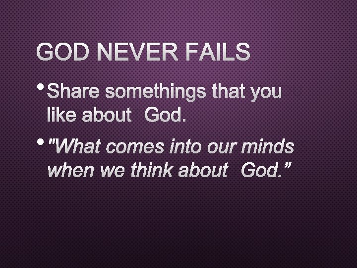 GOD NEVER FAILS • SHARE SOMETHINGS THAT YOU LIKE ABOUT GOD. • "WHAT COMES