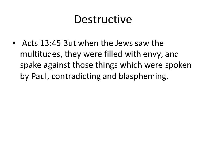 Destructive • Acts 13: 45 But when the Jews saw the multitudes, they were