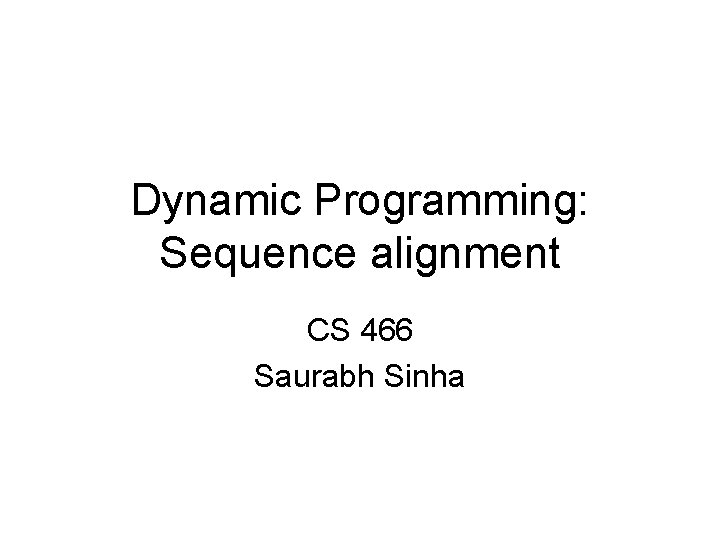 Dynamic Programming: Sequence alignment CS 466 Saurabh Sinha 