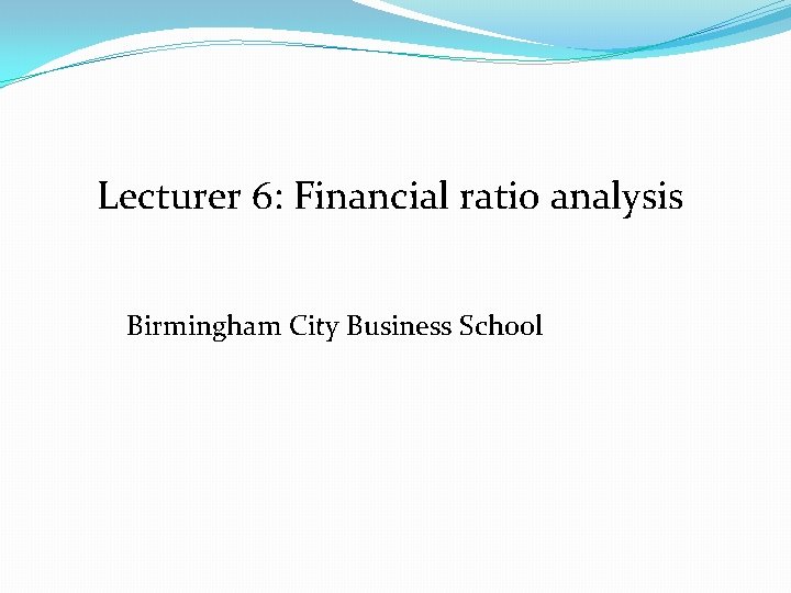 Lecturer 6: Financial ratio analysis Birmingham City Business School 