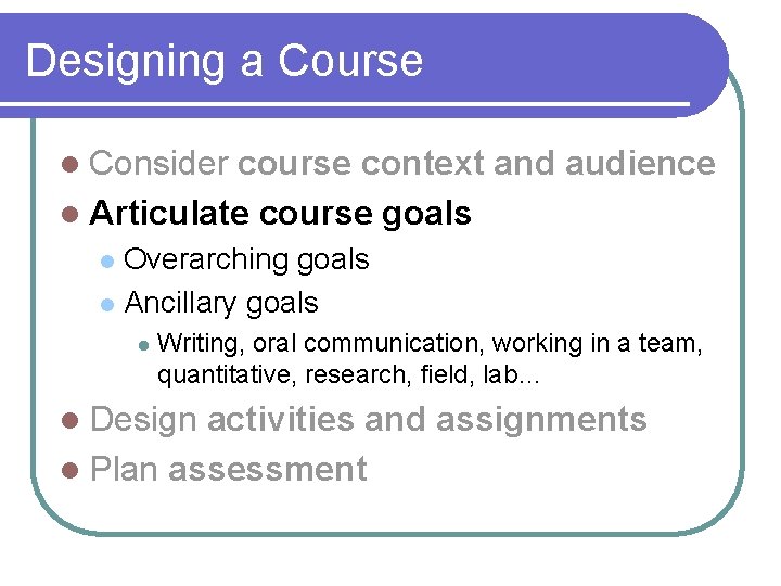 Designing a Course l Consider course context and audience l Articulate course goals Overarching
